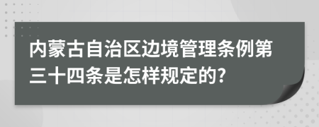 内蒙古自治区边境管理条例第三十四条是怎样规定的?