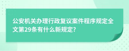 公安机关办理行政复议案件程序规定全文第29条有什么新规定?