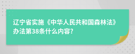 辽宁省实施《中华人民共和国森林法》办法第38条什么内容?