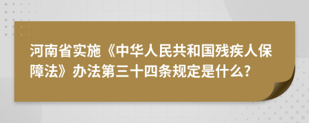 河南省实施《中华人民共和国残疾人保障法》办法第三十四条规定是什么?