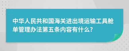 中华人民共和国海关进出境运输工具舱单管理办法第五条内容有什么?