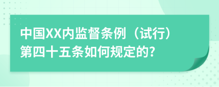 中国XX内监督条例（试行）第四十五条如何规定的?