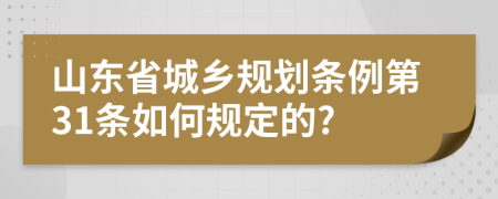 山东省城乡规划条例第31条如何规定的?