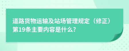 道路货物运输及站场管理规定（修正）第19条主要内容是什么?