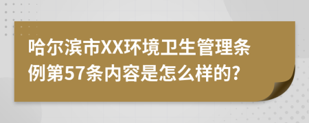 哈尔滨市XX环境卫生管理条例第57条内容是怎么样的?