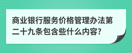 商业银行服务价格管理办法第二十九条包含些什么内容?