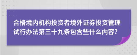 合格境内机构投资者境外证券投资管理试行办法第三十九条包含些什么内容?