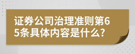 证券公司治理准则第65条具体内容是什么?