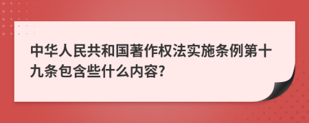 中华人民共和国著作权法实施条例第十九条包含些什么内容?