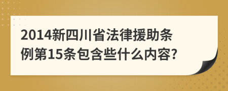 2014新四川省法律援助条例第15条包含些什么内容?