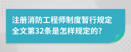 注册消防工程师制度暂行规定全文第32条是怎样规定的?