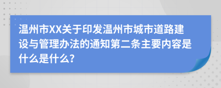 温州市XX关于印发温州市城市道路建设与管理办法的通知第二条主要内容是什么是什么？