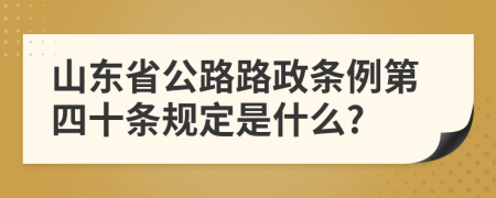 山东省公路路政条例第四十条规定是什么?