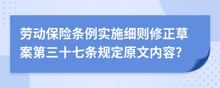 劳动保险条例实施细则修正草案第三十七条规定原文内容?