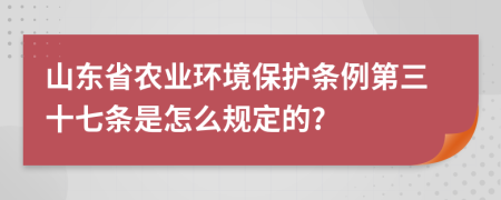 山东省农业环境保护条例第三十七条是怎么规定的?