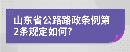 山东省公路路政条例第2条规定如何?