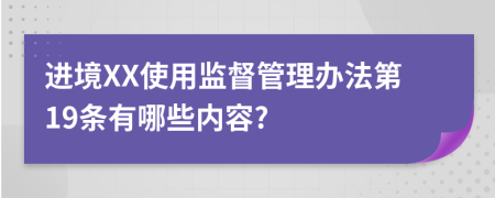 进境XX使用监督管理办法第19条有哪些内容?