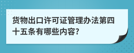 货物出口许可证管理办法第四十五条有哪些内容?