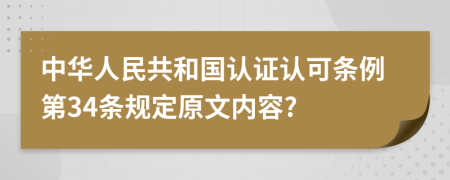 中华人民共和国认证认可条例第34条规定原文内容?