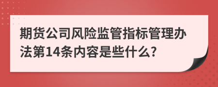期货公司风险监管指标管理办法第14条内容是些什么?