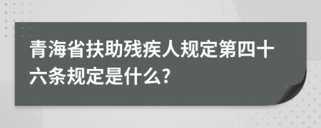 青海省扶助残疾人规定第四十六条规定是什么?