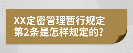 XX定密管理暂行规定第2条是怎样规定的?