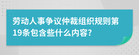 劳动人事争议仲裁组织规则第19条包含些什么内容?