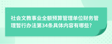 社会文教事业全额预算管理单位财务管理暂行办法第34条具体内容有哪些?