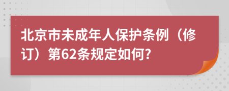 北京市未成年人保护条例（修订）第62条规定如何?