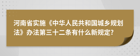 河南省实施《中华人民共和国城乡规划法》办法第三十二条有什么新规定?