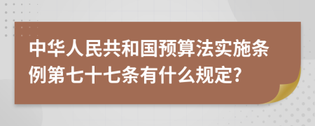中华人民共和国预算法实施条例第七十七条有什么规定?
