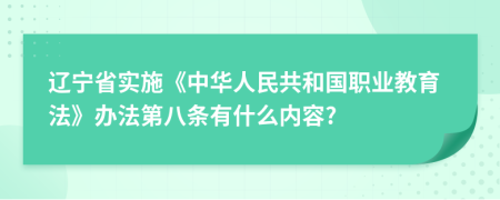 辽宁省实施《中华人民共和国职业教育法》办法第八条有什么内容?