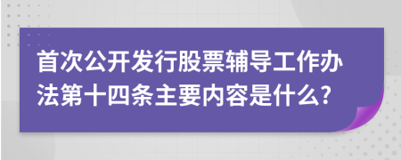 首次公开发行股票辅导工作办法第十四条主要内容是什么?