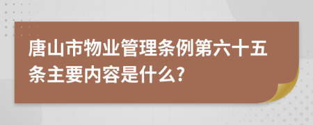 唐山市物业管理条例第六十五条主要内容是什么?