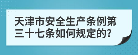 天津市安全生产条例第三十七条如何规定的?