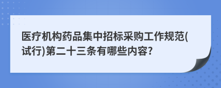 医疗机构药品集中招标采购工作规范(试行)第二十三条有哪些内容?