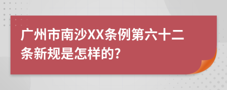 广州市南沙XX条例第六十二条新规是怎样的?