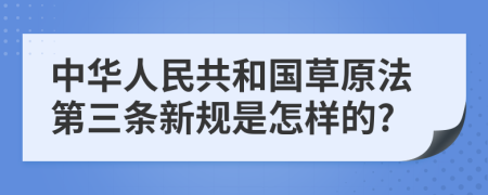 中华人民共和国草原法第三条新规是怎样的?