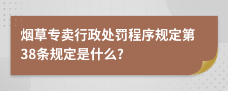 烟草专卖行政处罚程序规定第38条规定是什么?