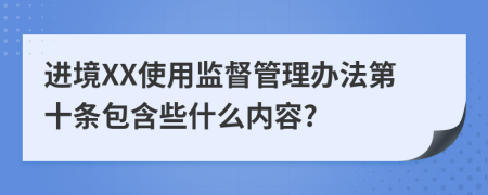 进境XX使用监督管理办法第十条包含些什么内容?