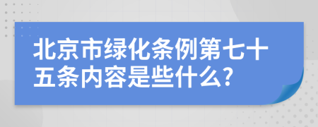 北京市绿化条例第七十五条内容是些什么?