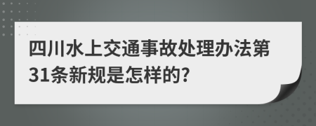 四川水上交通事故处理办法第31条新规是怎样的?