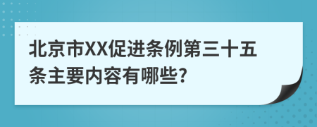 北京市XX促进条例第三十五条主要内容有哪些?