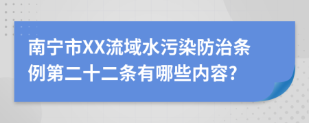 南宁市XX流域水污染防治条例第二十二条有哪些内容?