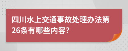 四川水上交通事故处理办法第26条有哪些内容?