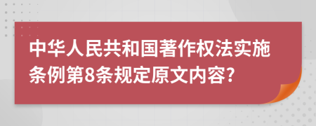 中华人民共和国著作权法实施条例第8条规定原文内容?