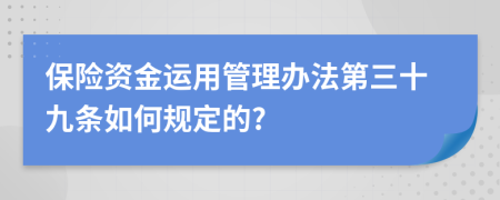 保险资金运用管理办法第三十九条如何规定的?