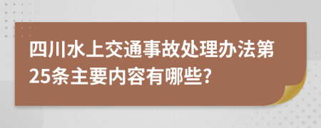 四川水上交通事故处理办法第25条主要内容有哪些?