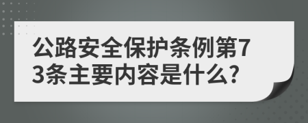 公路安全保护条例第73条主要内容是什么?