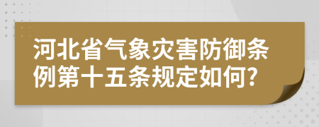 河北省气象灾害防御条例第十五条规定如何?